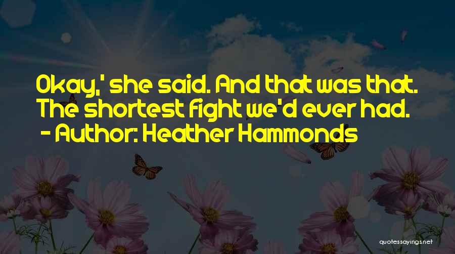 Heather Hammonds Quotes: Okay,' She Said. And That Was That. The Shortest Fight We'd Ever Had.