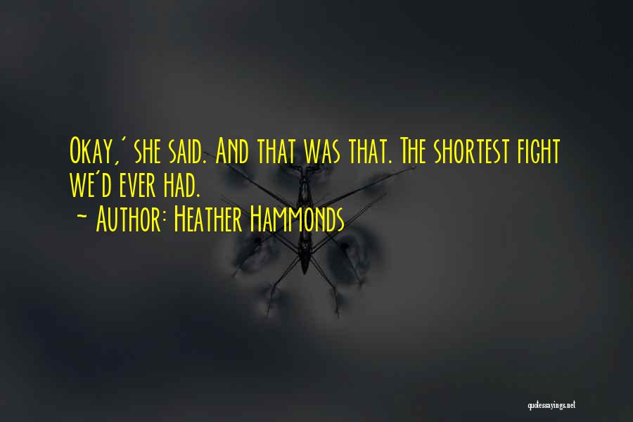 Heather Hammonds Quotes: Okay,' She Said. And That Was That. The Shortest Fight We'd Ever Had.