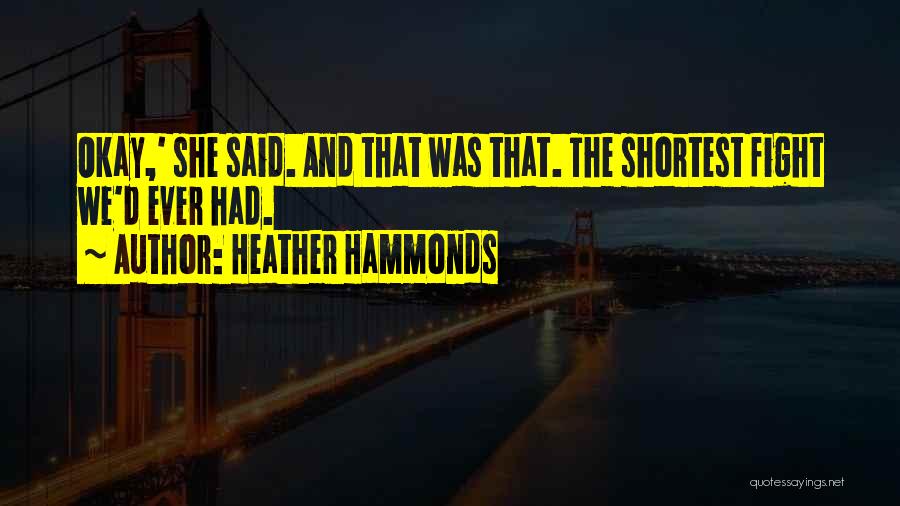 Heather Hammonds Quotes: Okay,' She Said. And That Was That. The Shortest Fight We'd Ever Had.