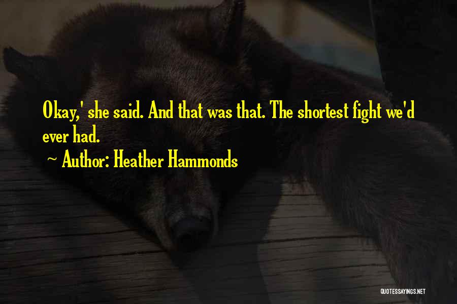 Heather Hammonds Quotes: Okay,' She Said. And That Was That. The Shortest Fight We'd Ever Had.
