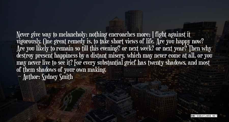 Sydney Smith Quotes: Never Give Way To Melancholy: Nothing Encroaches More; I Fight Against It Vigorously. One Great Remedy Is, To Take Short