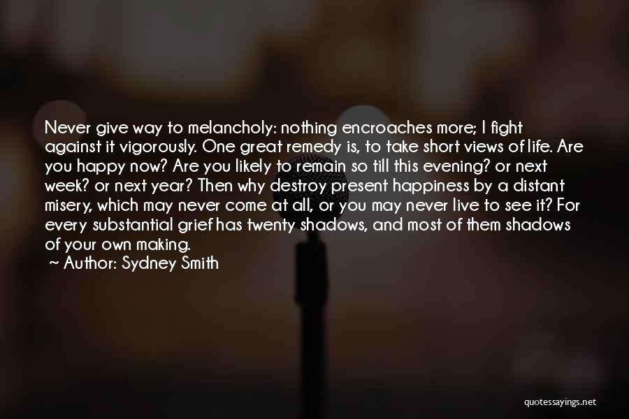 Sydney Smith Quotes: Never Give Way To Melancholy: Nothing Encroaches More; I Fight Against It Vigorously. One Great Remedy Is, To Take Short