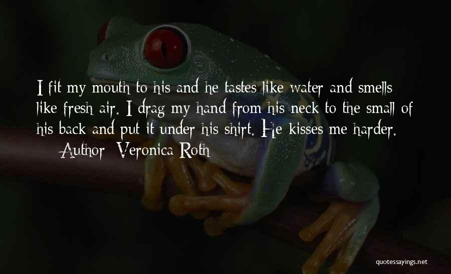 Veronica Roth Quotes: I Fit My Mouth To His And He Tastes Like Water And Smells Like Fresh Air. I Drag My Hand