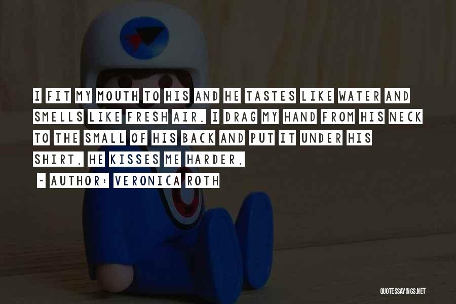 Veronica Roth Quotes: I Fit My Mouth To His And He Tastes Like Water And Smells Like Fresh Air. I Drag My Hand