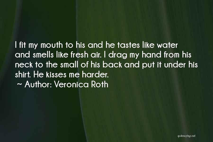 Veronica Roth Quotes: I Fit My Mouth To His And He Tastes Like Water And Smells Like Fresh Air. I Drag My Hand