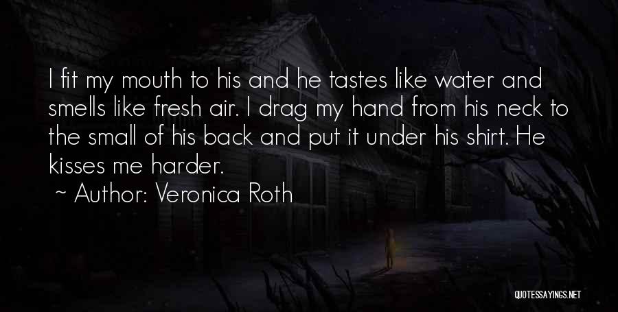 Veronica Roth Quotes: I Fit My Mouth To His And He Tastes Like Water And Smells Like Fresh Air. I Drag My Hand
