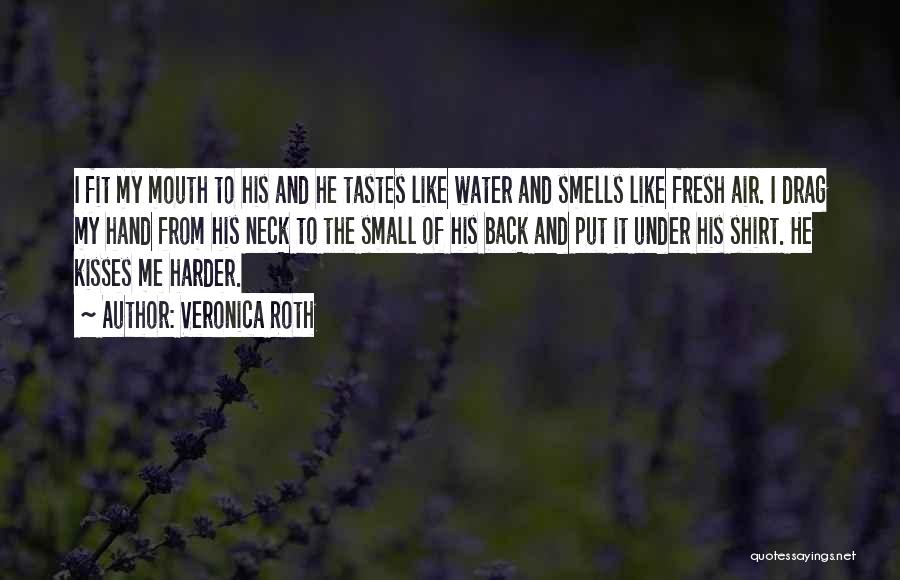 Veronica Roth Quotes: I Fit My Mouth To His And He Tastes Like Water And Smells Like Fresh Air. I Drag My Hand