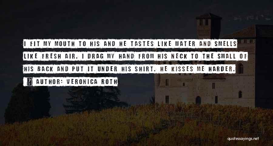 Veronica Roth Quotes: I Fit My Mouth To His And He Tastes Like Water And Smells Like Fresh Air. I Drag My Hand