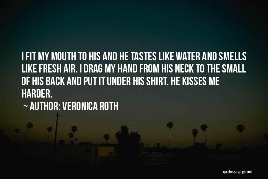 Veronica Roth Quotes: I Fit My Mouth To His And He Tastes Like Water And Smells Like Fresh Air. I Drag My Hand
