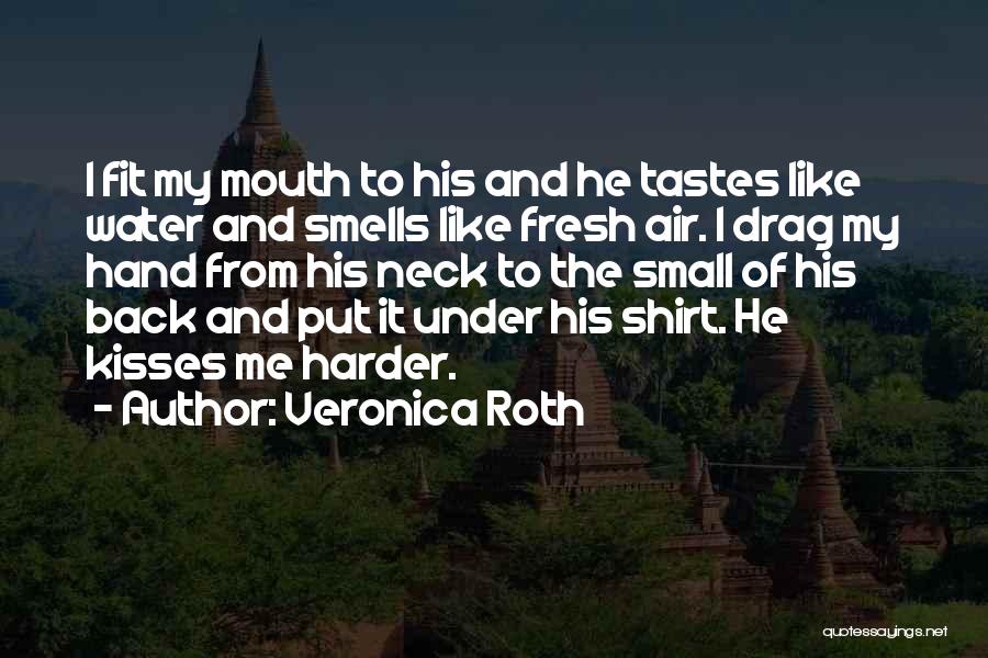Veronica Roth Quotes: I Fit My Mouth To His And He Tastes Like Water And Smells Like Fresh Air. I Drag My Hand
