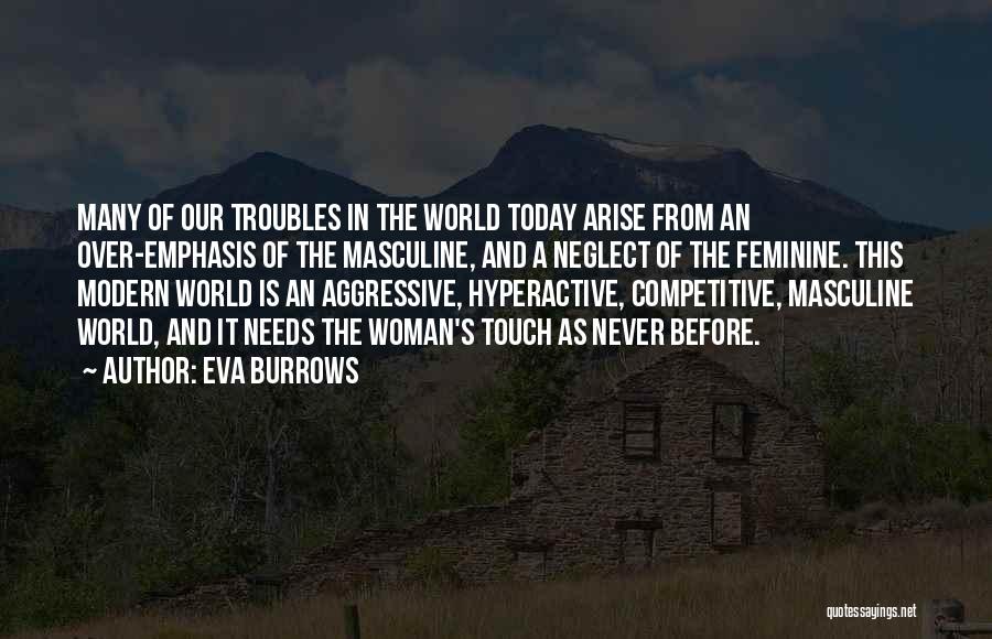 Eva Burrows Quotes: Many Of Our Troubles In The World Today Arise From An Over-emphasis Of The Masculine, And A Neglect Of The
