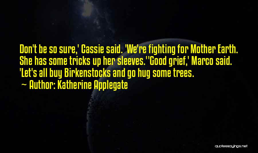 Katherine Applegate Quotes: Don't Be So Sure,' Cassie Said. 'we're Fighting For Mother Earth. She Has Some Tricks Up Her Sleeves.''good Grief,' Marco