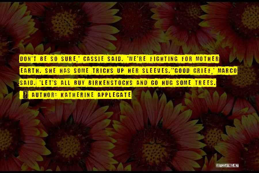 Katherine Applegate Quotes: Don't Be So Sure,' Cassie Said. 'we're Fighting For Mother Earth. She Has Some Tricks Up Her Sleeves.''good Grief,' Marco
