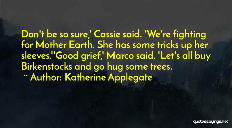 Katherine Applegate Quotes: Don't Be So Sure,' Cassie Said. 'we're Fighting For Mother Earth. She Has Some Tricks Up Her Sleeves.''good Grief,' Marco