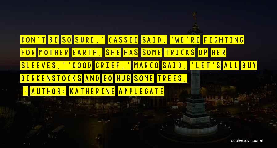 Katherine Applegate Quotes: Don't Be So Sure,' Cassie Said. 'we're Fighting For Mother Earth. She Has Some Tricks Up Her Sleeves.''good Grief,' Marco