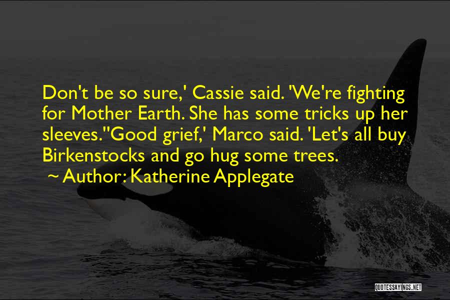 Katherine Applegate Quotes: Don't Be So Sure,' Cassie Said. 'we're Fighting For Mother Earth. She Has Some Tricks Up Her Sleeves.''good Grief,' Marco