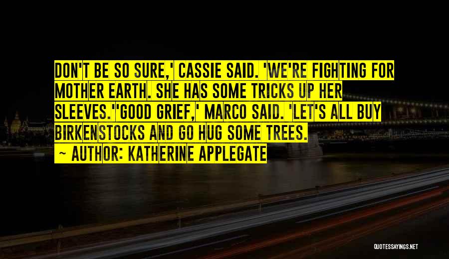 Katherine Applegate Quotes: Don't Be So Sure,' Cassie Said. 'we're Fighting For Mother Earth. She Has Some Tricks Up Her Sleeves.''good Grief,' Marco