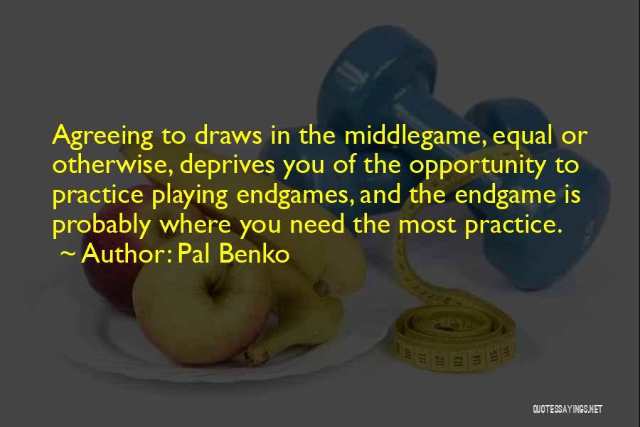 Pal Benko Quotes: Agreeing To Draws In The Middlegame, Equal Or Otherwise, Deprives You Of The Opportunity To Practice Playing Endgames, And The