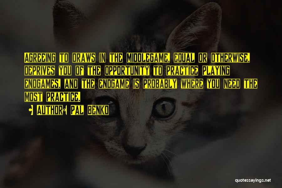 Pal Benko Quotes: Agreeing To Draws In The Middlegame, Equal Or Otherwise, Deprives You Of The Opportunity To Practice Playing Endgames, And The