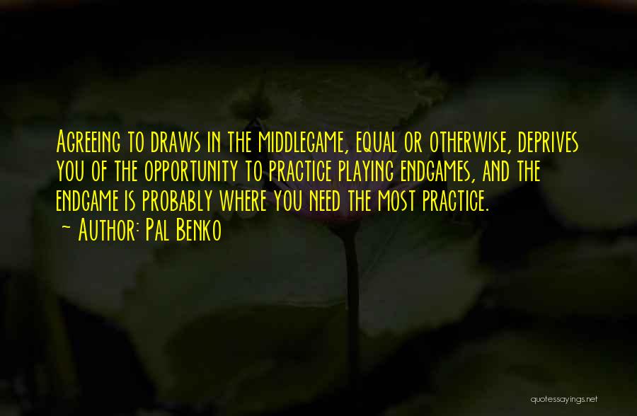 Pal Benko Quotes: Agreeing To Draws In The Middlegame, Equal Or Otherwise, Deprives You Of The Opportunity To Practice Playing Endgames, And The