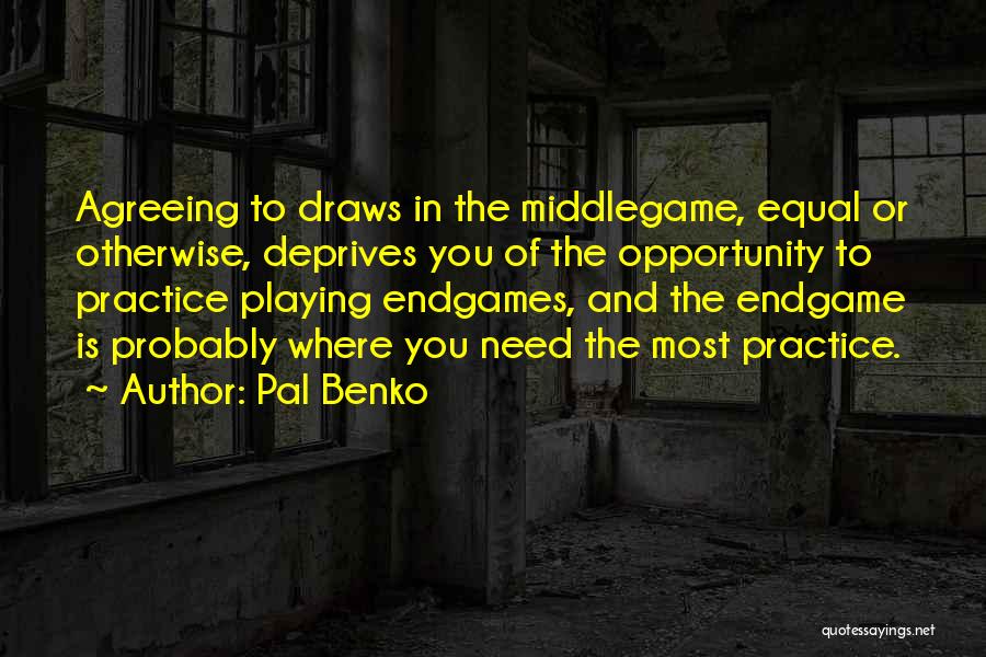 Pal Benko Quotes: Agreeing To Draws In The Middlegame, Equal Or Otherwise, Deprives You Of The Opportunity To Practice Playing Endgames, And The