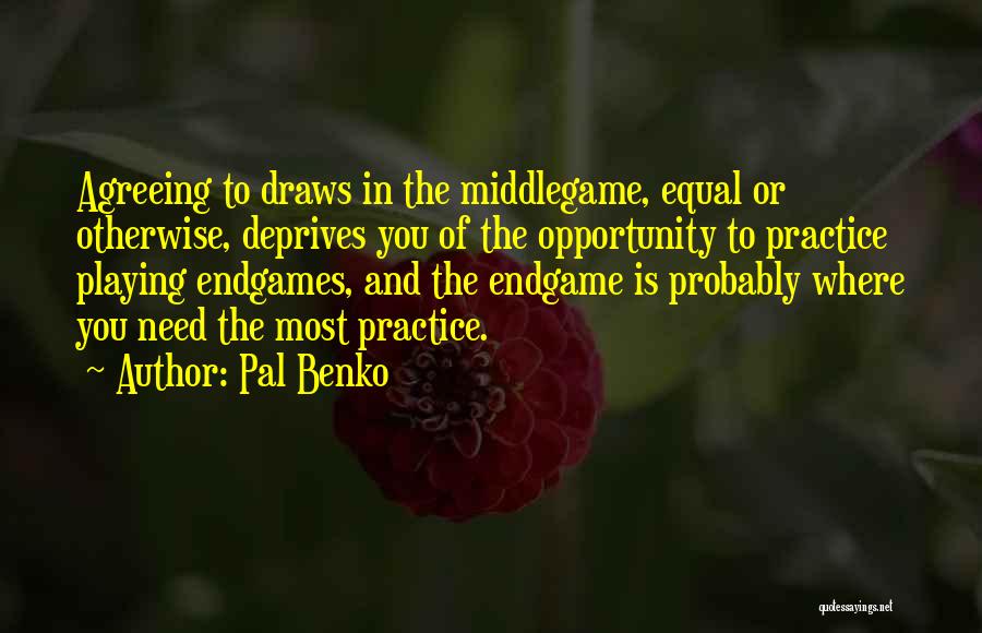 Pal Benko Quotes: Agreeing To Draws In The Middlegame, Equal Or Otherwise, Deprives You Of The Opportunity To Practice Playing Endgames, And The