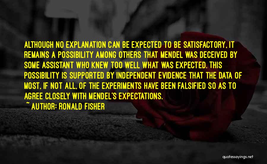 Ronald Fisher Quotes: Although No Explanation Can Be Expected To Be Satisfactory, It Remains A Possibility Among Others That Mendel Was Deceived By