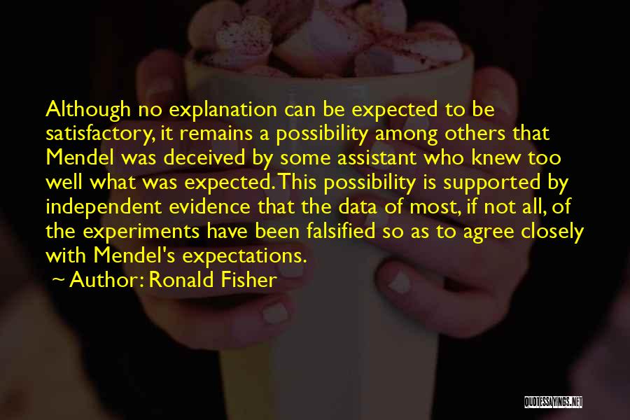 Ronald Fisher Quotes: Although No Explanation Can Be Expected To Be Satisfactory, It Remains A Possibility Among Others That Mendel Was Deceived By