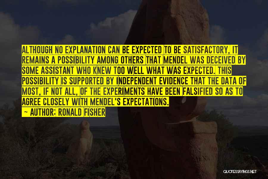 Ronald Fisher Quotes: Although No Explanation Can Be Expected To Be Satisfactory, It Remains A Possibility Among Others That Mendel Was Deceived By