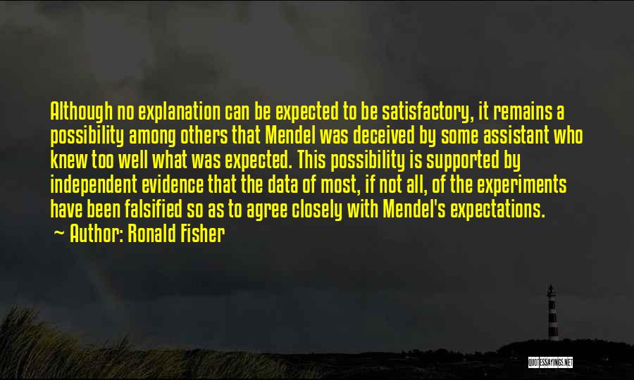 Ronald Fisher Quotes: Although No Explanation Can Be Expected To Be Satisfactory, It Remains A Possibility Among Others That Mendel Was Deceived By