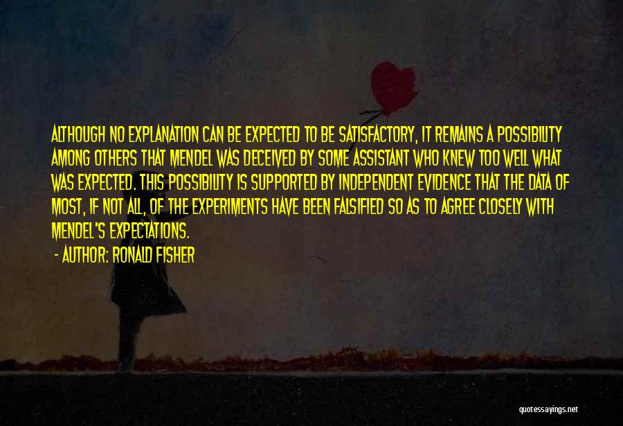 Ronald Fisher Quotes: Although No Explanation Can Be Expected To Be Satisfactory, It Remains A Possibility Among Others That Mendel Was Deceived By