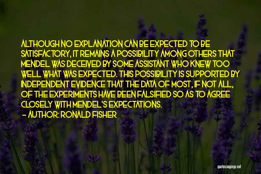 Ronald Fisher Quotes: Although No Explanation Can Be Expected To Be Satisfactory, It Remains A Possibility Among Others That Mendel Was Deceived By