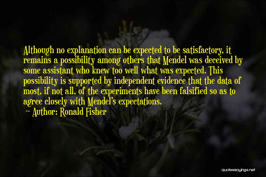 Ronald Fisher Quotes: Although No Explanation Can Be Expected To Be Satisfactory, It Remains A Possibility Among Others That Mendel Was Deceived By