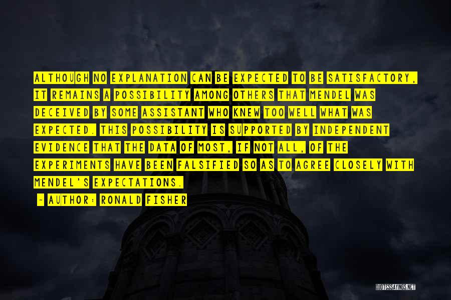 Ronald Fisher Quotes: Although No Explanation Can Be Expected To Be Satisfactory, It Remains A Possibility Among Others That Mendel Was Deceived By