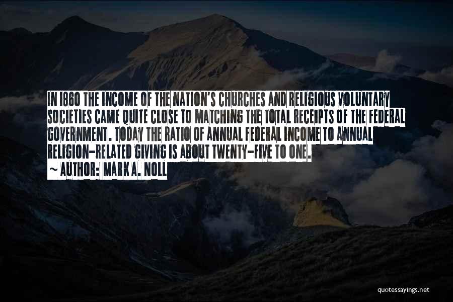 Mark A. Noll Quotes: In I86o The Income Of The Nation's Churches And Religious Voluntary Societies Came Quite Close To Matching The Total Receipts