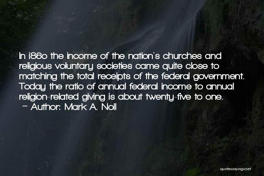 Mark A. Noll Quotes: In I86o The Income Of The Nation's Churches And Religious Voluntary Societies Came Quite Close To Matching The Total Receipts