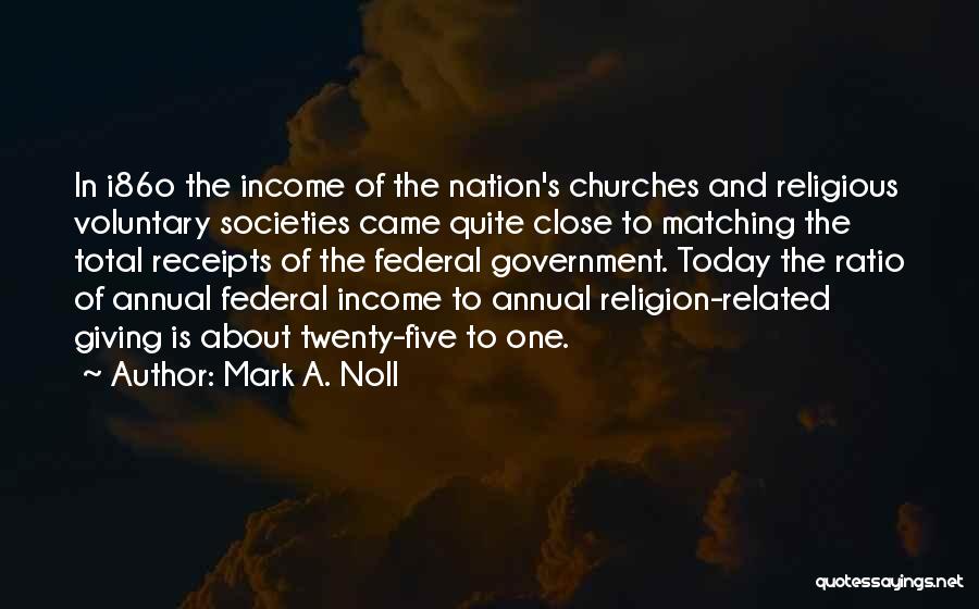 Mark A. Noll Quotes: In I86o The Income Of The Nation's Churches And Religious Voluntary Societies Came Quite Close To Matching The Total Receipts