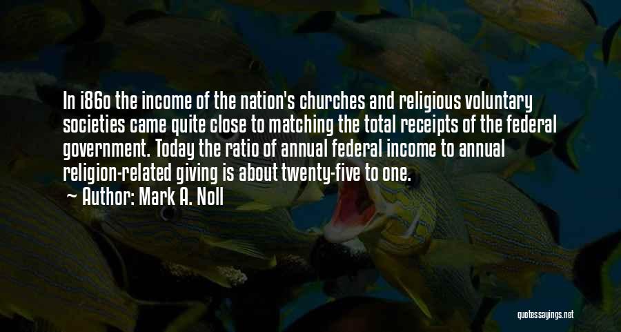 Mark A. Noll Quotes: In I86o The Income Of The Nation's Churches And Religious Voluntary Societies Came Quite Close To Matching The Total Receipts