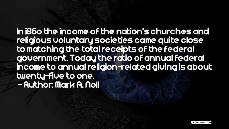 Mark A. Noll Quotes: In I86o The Income Of The Nation's Churches And Religious Voluntary Societies Came Quite Close To Matching The Total Receipts