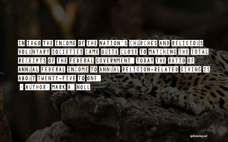 Mark A. Noll Quotes: In I86o The Income Of The Nation's Churches And Religious Voluntary Societies Came Quite Close To Matching The Total Receipts