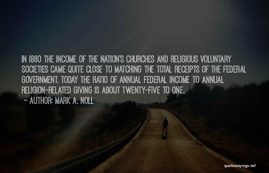 Mark A. Noll Quotes: In I86o The Income Of The Nation's Churches And Religious Voluntary Societies Came Quite Close To Matching The Total Receipts