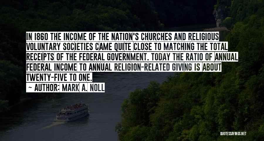 Mark A. Noll Quotes: In I86o The Income Of The Nation's Churches And Religious Voluntary Societies Came Quite Close To Matching The Total Receipts