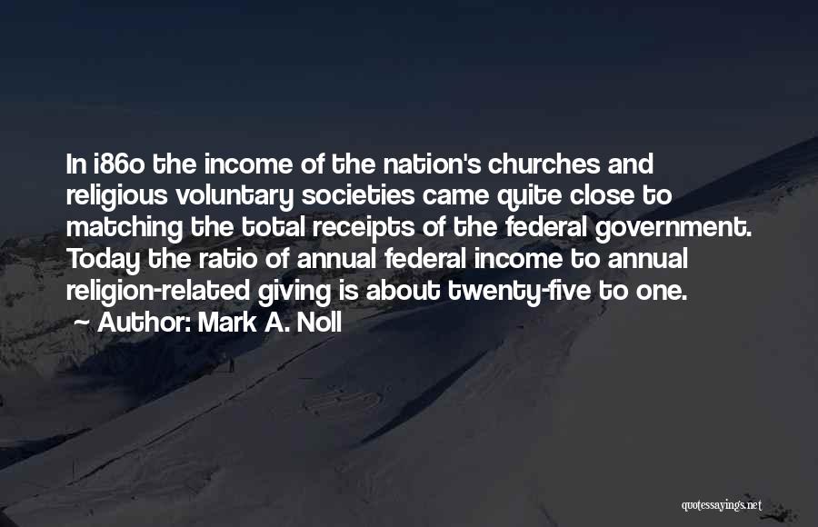 Mark A. Noll Quotes: In I86o The Income Of The Nation's Churches And Religious Voluntary Societies Came Quite Close To Matching The Total Receipts