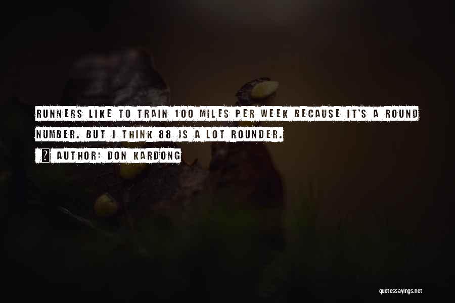 Don Kardong Quotes: Runners Like To Train 100 Miles Per Week Because It's A Round Number. But I Think 88 Is A Lot