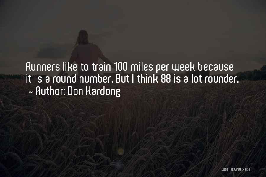 Don Kardong Quotes: Runners Like To Train 100 Miles Per Week Because It's A Round Number. But I Think 88 Is A Lot