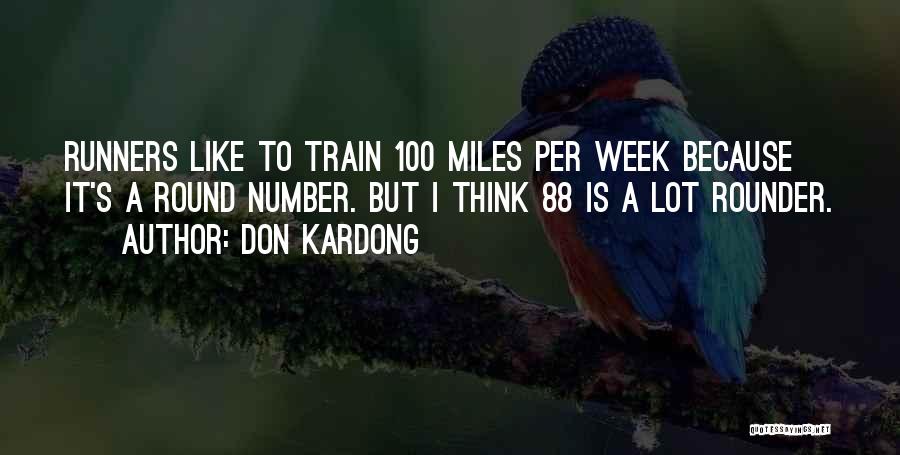 Don Kardong Quotes: Runners Like To Train 100 Miles Per Week Because It's A Round Number. But I Think 88 Is A Lot