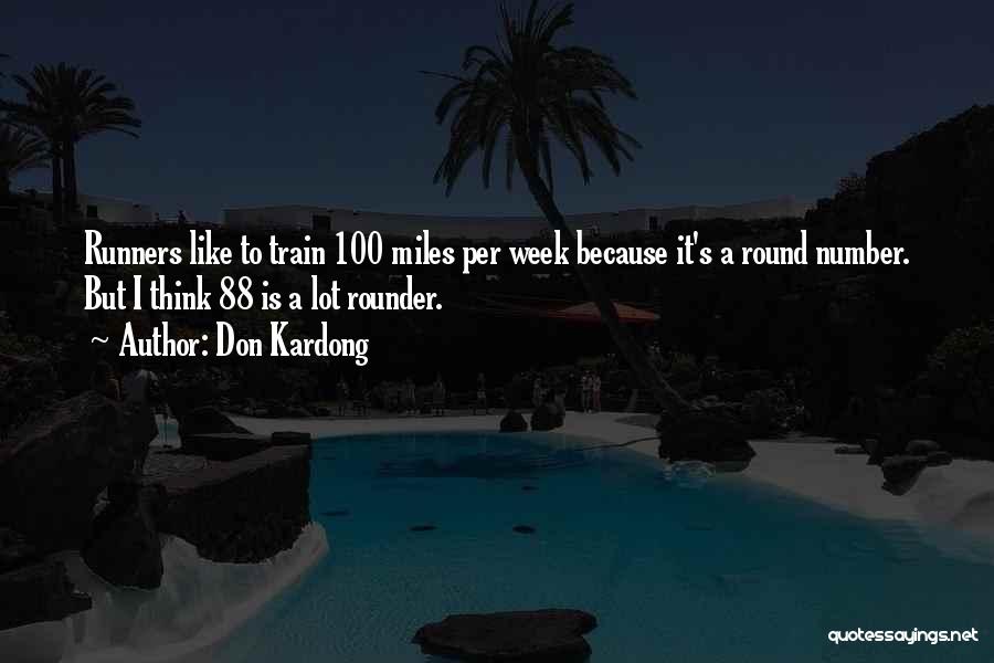 Don Kardong Quotes: Runners Like To Train 100 Miles Per Week Because It's A Round Number. But I Think 88 Is A Lot