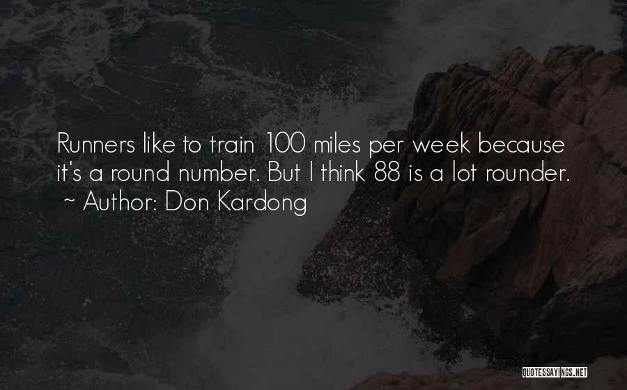 Don Kardong Quotes: Runners Like To Train 100 Miles Per Week Because It's A Round Number. But I Think 88 Is A Lot