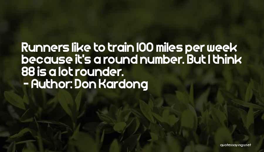 Don Kardong Quotes: Runners Like To Train 100 Miles Per Week Because It's A Round Number. But I Think 88 Is A Lot