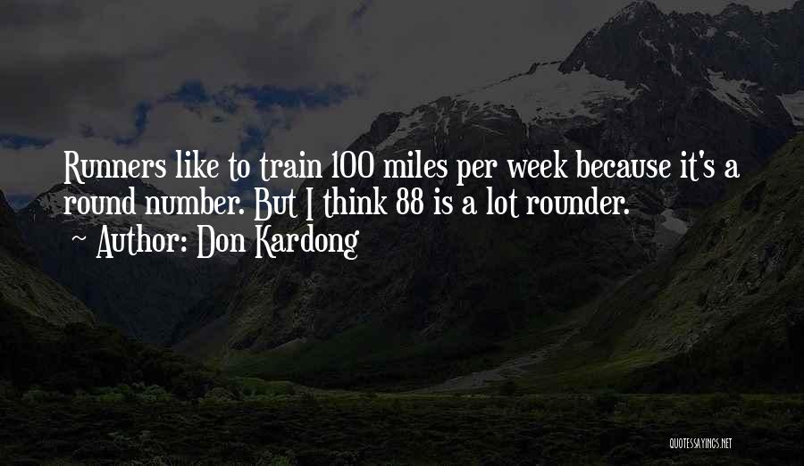 Don Kardong Quotes: Runners Like To Train 100 Miles Per Week Because It's A Round Number. But I Think 88 Is A Lot